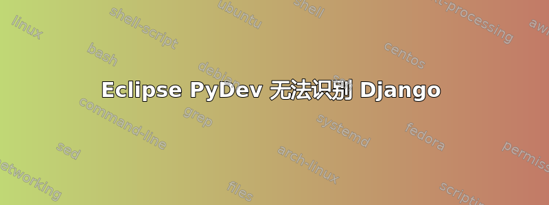 Eclipse PyDev 无法识别 Django