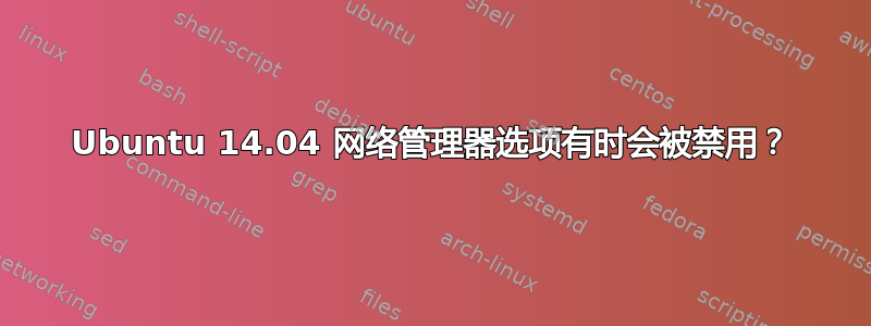 Ubuntu 14.04 网络管理器选项有时会被禁用？