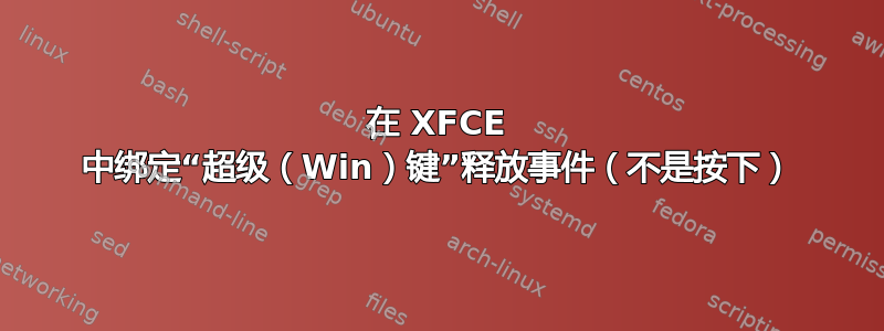 在 XFCE 中绑定“超级（Win）键”释放事件（不是按下）