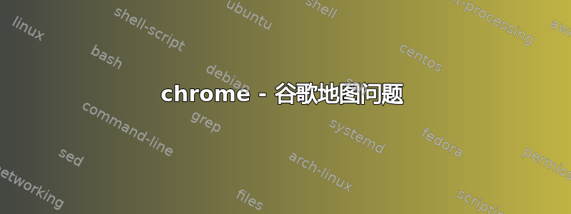 chrome - 谷歌地图问题