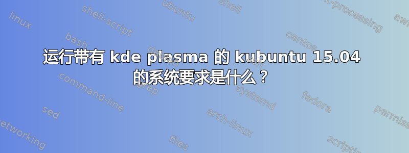 运行带有 kde plasma 的 kubuntu 15.04 的系统要求是什么？