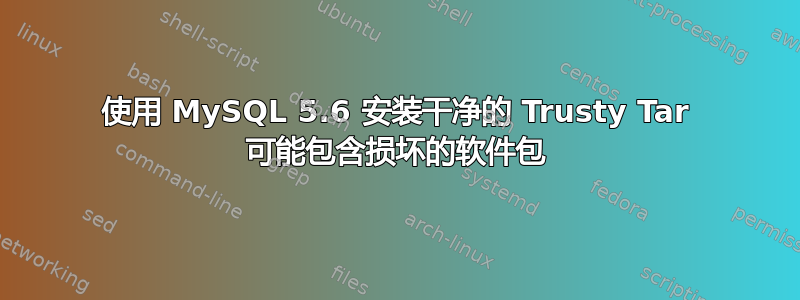 使用 MySQL 5.6 安装干净的 Trusty Tar 可能包含损坏的软件包