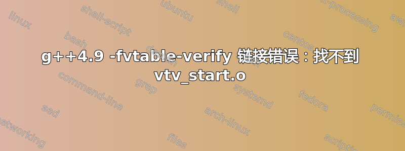 g++4.9 -fvtable-verify 链接错误：找不到 vtv_start.o