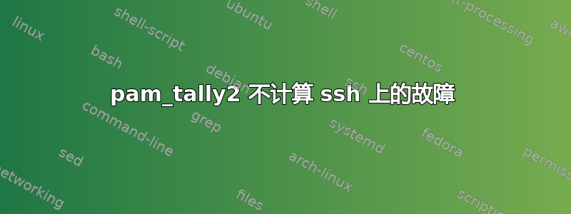 pam_tally2 不计算 ssh 上的故障