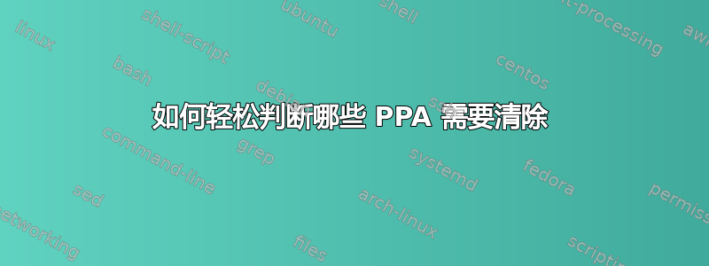 如何轻松判断哪些 PPA 需要清除