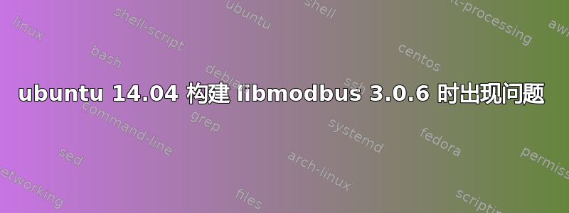 ubuntu 14.04 构建 libmodbus 3.0.6 时出现问题