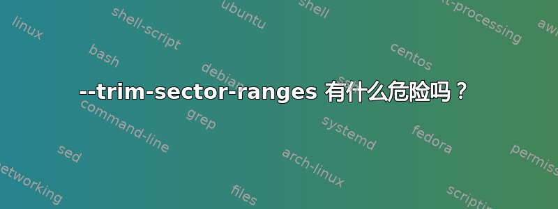 --trim-sector-ranges 有什么危险吗？