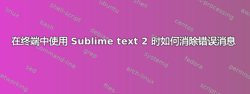 在终端中使用 Sublime text 2 时如何消除错误消息