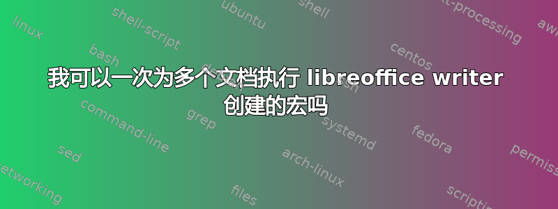 我可以一次为多个文档执行 libreoffice writer 创建的宏吗