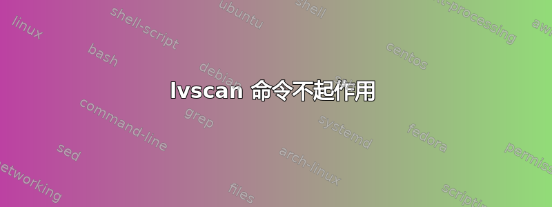 lvscan 命令不起作用