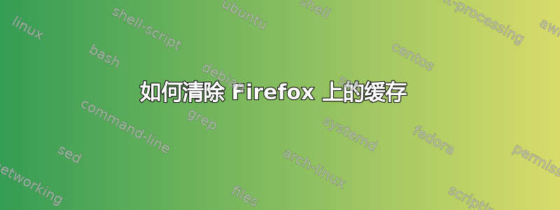 如何清除 Firefox 上的缓存 