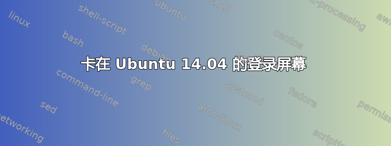 卡在 Ubuntu 14.04 的登录屏幕