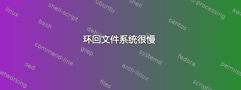 环回文件系统很慢