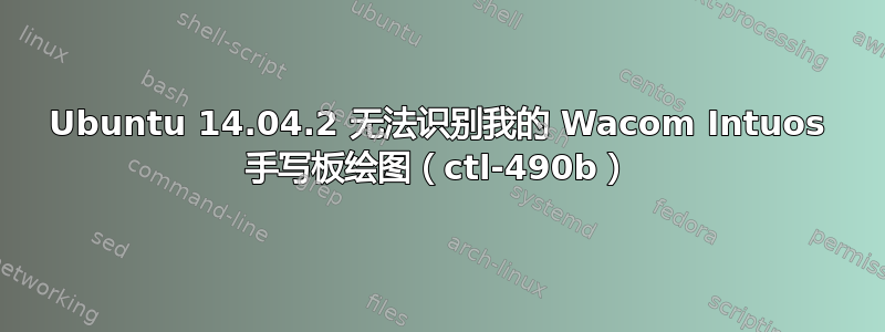 Ubuntu 14.04.2 无法识别我的 Wacom Intuos 手写板绘图（ctl-490b）