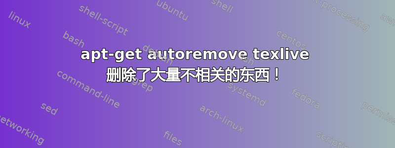 apt-get autoremove texlive 删除了大量不相关的东西！