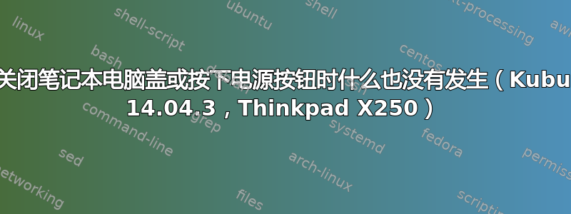 当我关闭笔记本电脑盖或按下电源按钮时什么也没有发生（Kubuntu 14.04.3，Thinkpad X250）