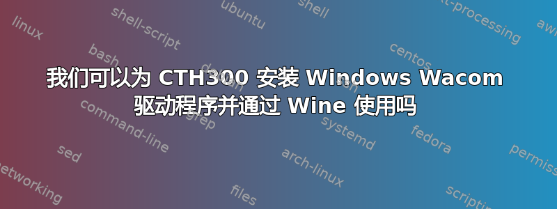 我们可以为 CTH300 安装 Windows Wacom 驱动程序并通过 Wine 使用吗