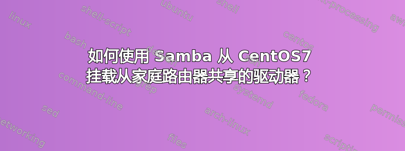 如何使用 Samba 从 CentOS7 挂载从家庭路由器共享的驱动器？