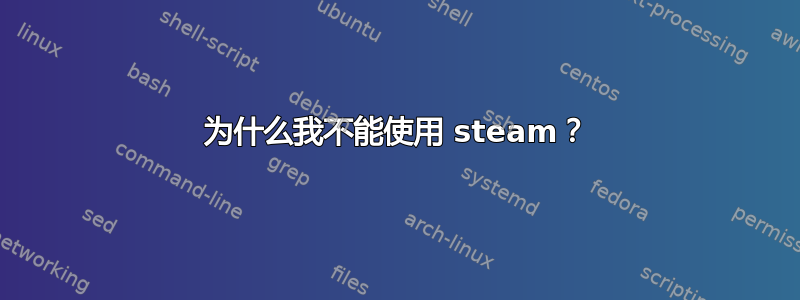 为什么我不能使用 steam？