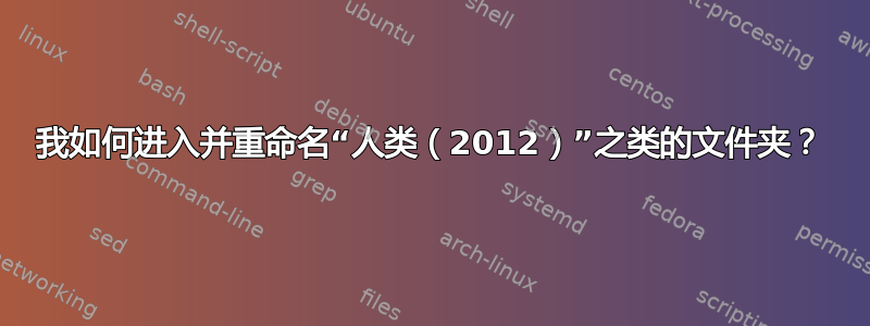 我如何进入并重命名“人类（2012）”之类的文件夹？