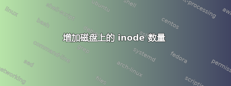 增加磁盘上的 inode 数量