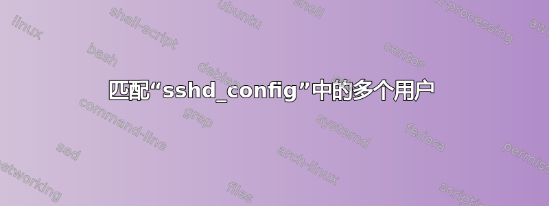 匹配“sshd_config”中的多个用户