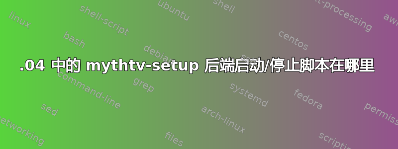 15.04 中的 mythtv-setup 后端启动/停止脚本在哪里