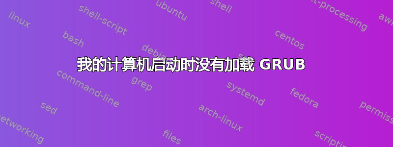 我的计算机启动时没有加载 GRUB 