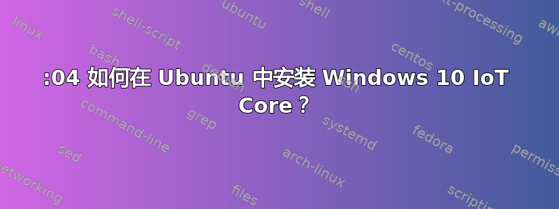 14:04 如何在 Ubuntu 中安装 Windows 10 IoT Core？