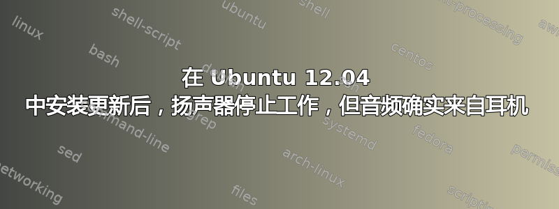 在 Ubuntu 12.04 中安装更新后，扬声器停止工作，但音频确实来自耳机