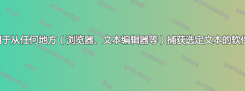 用于从任何地方（浏览器、文本编辑器等）捕获选定文本的软件