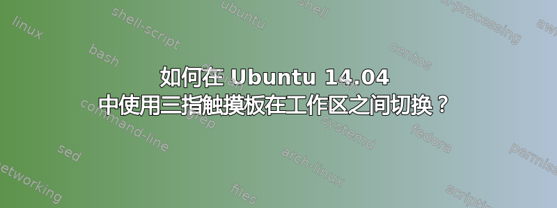 如何在 Ubuntu 14.04 中使用三指触摸板在工作区之间切换？