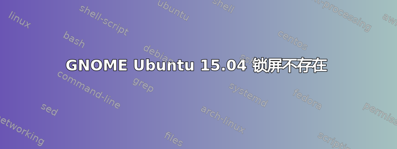 GNOME Ubuntu 15.04 锁屏不存在