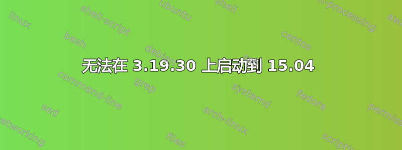 无法在 3.19.30 上启动到 15.04