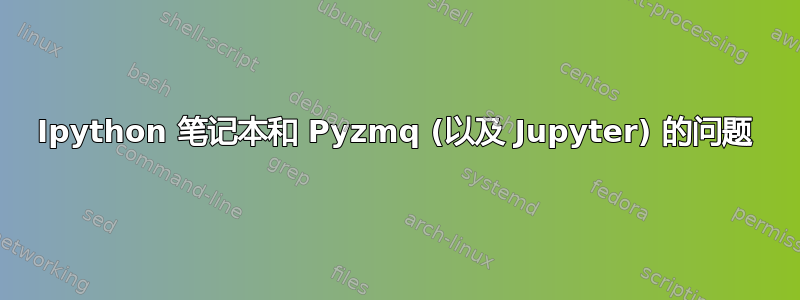 Ipython 笔记本和 Pyzmq (以及 Jupyter) 的问题