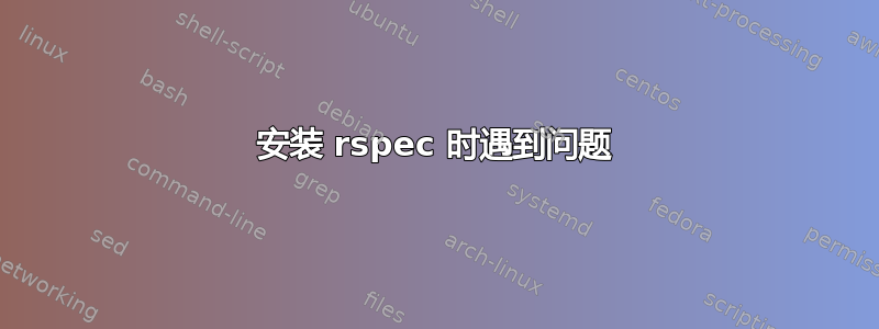 安装 rspec 时遇到问题