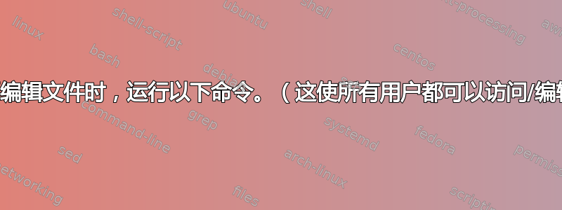 当您想要编辑文件时，运行以下命令。（这使所有用户都可以访问/编辑文件）