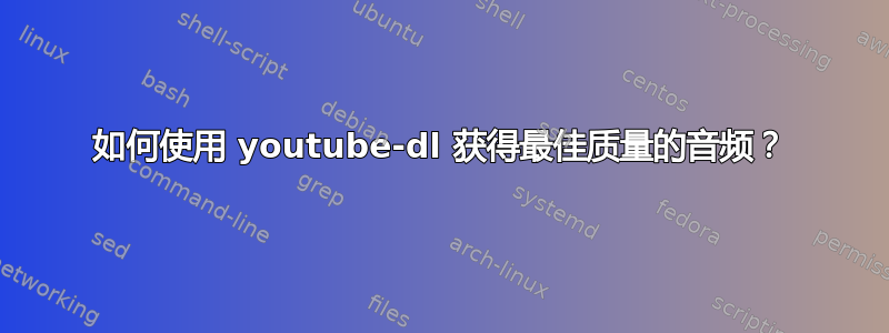 如何使用 youtube-dl 获得最佳质量的音频？