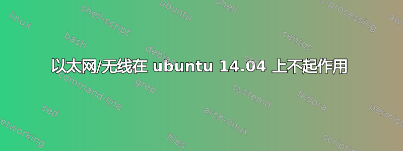 以太网/无线在 ubuntu 14.04 上不起作用