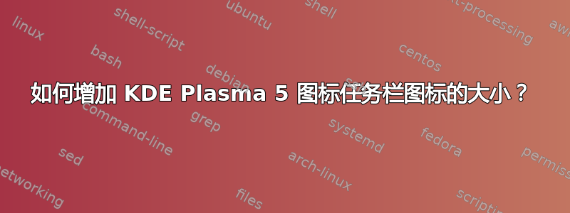 如何增加 KDE Plasma 5 图标任务栏图标的大小？