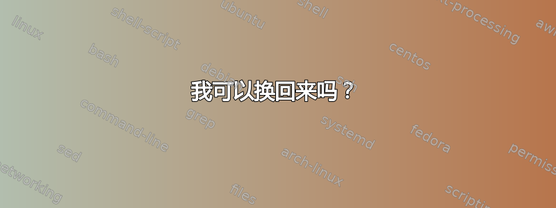 我可以换回来吗？