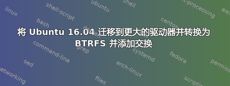 将 Ubuntu 16.04 迁移到更大的驱动器并转换为 BTRFS 并添加交换