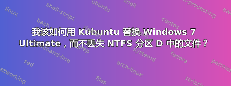 我该如何用 Kubuntu 替换 Windows 7 Ultimate，而不丢失 NTFS 分区 D 中的文件？