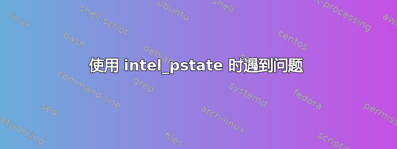 使用 intel_pstate 时遇到问题