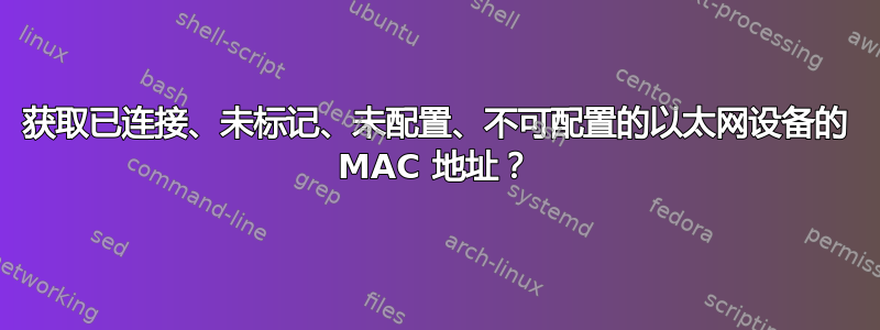 获取已连接、未标记、未配置、不可配置的以太网设备的 MAC 地址？