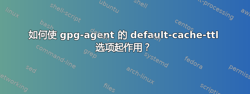 如何使 gpg-agent 的 default-cache-ttl 选项起作用？