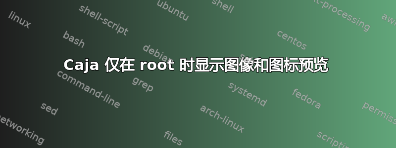 Caja 仅在 root 时显示图像和图标预览