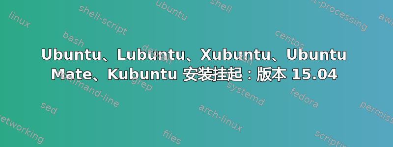 Ubuntu、Lubuntu、Xubuntu、Ubuntu Mate、Kubuntu 安装挂起：版本 15.04