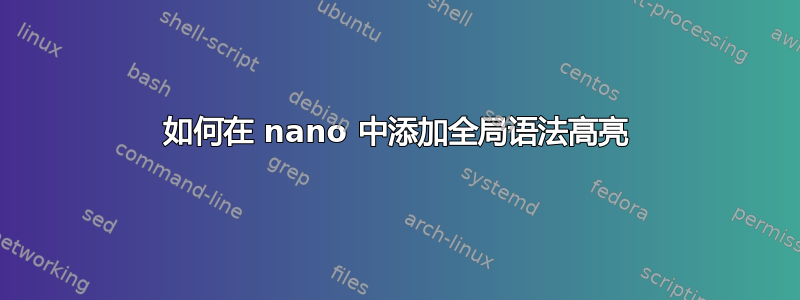 如何在 nano 中添加全局语法高亮