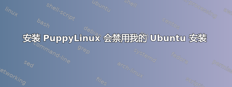 安装 PuppyLinux 会禁用我的 Ubuntu 安装